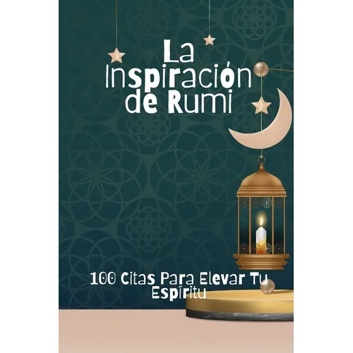La Inspiración de Rumi: 100 Citas Para Elevar Tu Espíritu