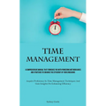 Time Management: A Comprehensive Manual That Furnishes You With Pioneering Methodologies And Strategies To Enhance The Efficiency Of Your Endeavors (A