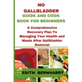 No Gallbladder Guide and Cookbook for Beginners: A Comprehensive Recovery Plan To Managing Your Health and Meals After Gallbladder Removal