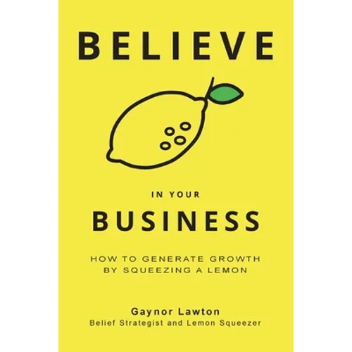 Believe in Your Business: How to Generate Growth by Squeezing a Lemon