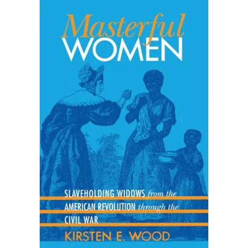 Masterful Women: Slaveholding Widows from the American Revolution Through the Civil War