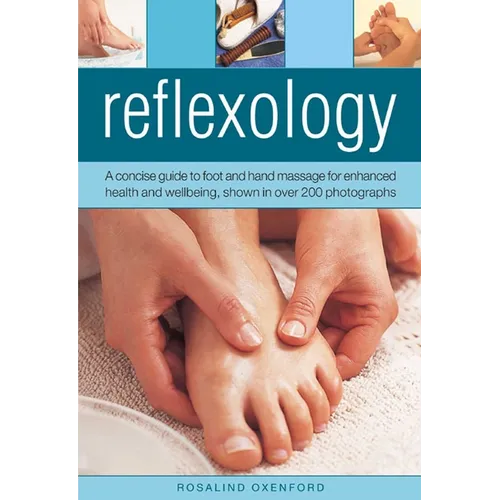 Reflexology: A Concise Guide to Foot and Hand Massage for Enhanced Health and Wellbeing, Shown in Over 200 Photographs