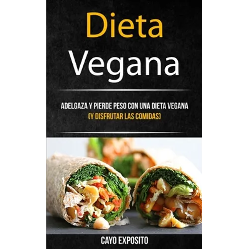 Dieta Vegana: Adelgaza Y Pierde Peso Con Una Dieta Vegana (Y Disfrutar Las Comidas)