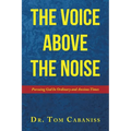 The Voice Above The Noise: Pursuing God In Ordinary and Anxious Times