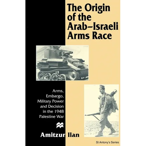 The Origin of the Arab-Israeli Arms Race: Arms, Embargo, Military Power and Decision in the 1948 Palestine War
