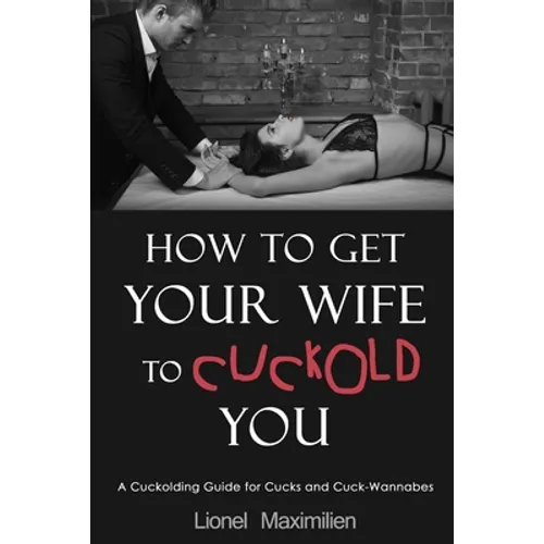 How to Get Your Wife to Cuckold You: A Cuckolding Guide for Cucks and Cuck-Wannabes
