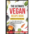 The Ultimate Vegan Recipe Book - German-Style Recipes: Over 250 recipes from easy to difficult for beginners and professionals