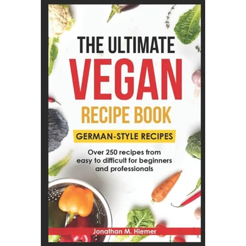 The Ultimate Vegan Recipe Book - German-Style Recipes: Over 250 recipes from easy to difficult for beginners and professionals