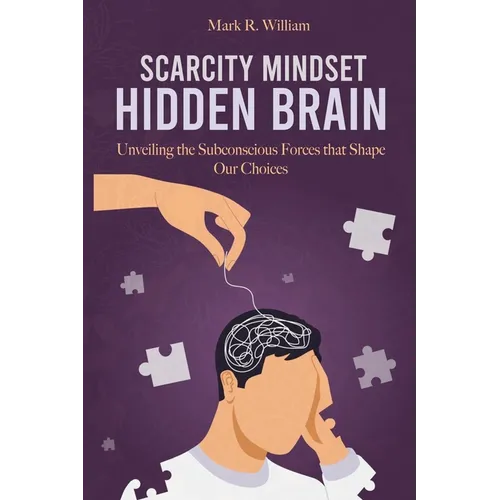 Scarcity Mindset Hidden Brain: Transform Scarcity into Abundance, Rewire Your Brain to Overcome Limitations and Unlock Your Potential