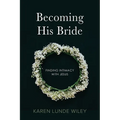 Becoming His Bride: Finding Intimacy with Jesus