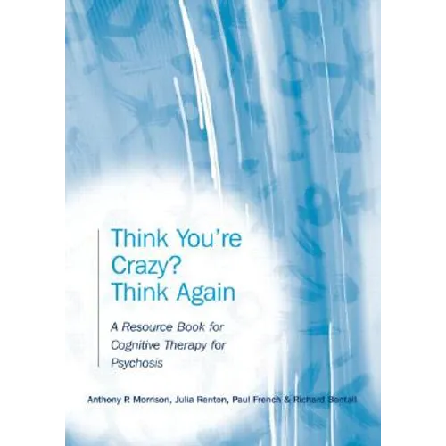 Think You're Crazy? Think Again: A Resource Book for Cognitive Therapy for Psychosis