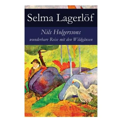 Nils Holgerssons Wunderbare Reise Mit Den Wildgänsen: Erster & Zweiter Teil in Einem Band. Auch Bekannt Als: Die Wunderbare Reise Des Kleinen Nils Hol