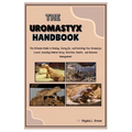 The Uromastyx Handbook: The Ultimate Guide to Raising, Caring for, and Enriching Your Uromastyx Lizard, Including Habitat Setup, Nutrition, He