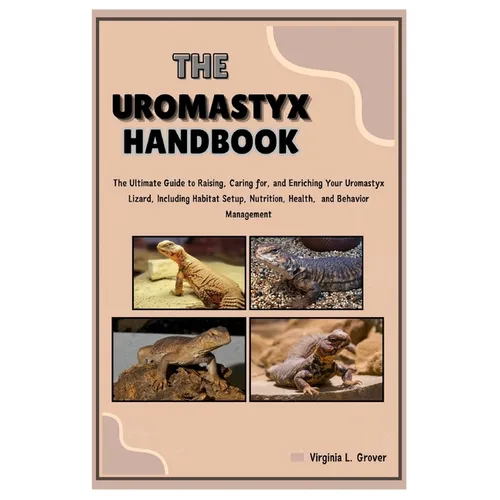 The Uromastyx Handbook: The Ultimate Guide to Raising, Caring for, and Enriching Your Uromastyx Lizard, Including Habitat Setup, Nutrition, He