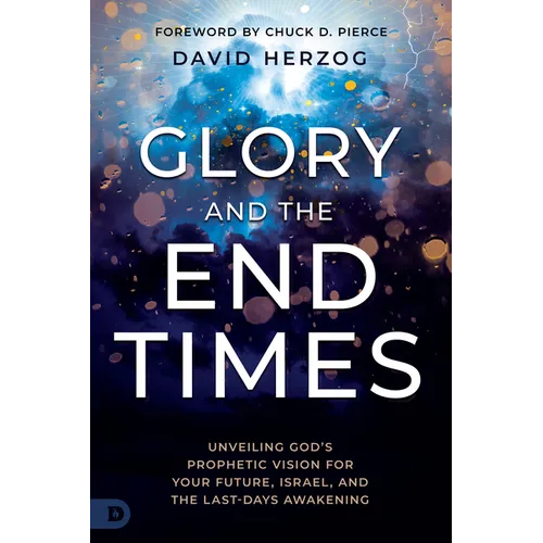 Glory and the End Times: Unveiling God's Prophetic Vision for Your Future, Israel, and the Last-Days Awakening