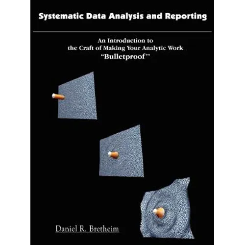 Systematic Data Analysis and Reporting: An Introduction to the Craft of Making Your Analytic Work ''Bulletproof''