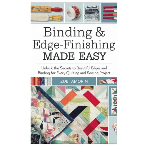 Binding & Edge-Finishing Made Easy: Unlock the Secrets to Beautiful Edges and Binding for Every Quilting and Sewing Project