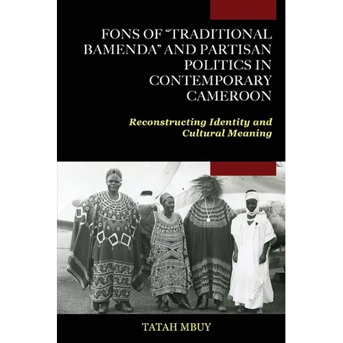 Fons of "Traditional Bamenda" and Partisan Politics in Contemporary Cameroon: Reconstructing Identity and Cultural Meaning