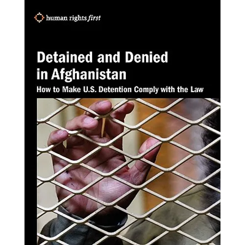 Detained and Denied in Afghanistan: How to Make U.S. Detention Comply with the Law