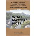What Matters Most: A Journey Through Cancer, Faith, and Lessons of Gratitude with Wisdom for Today