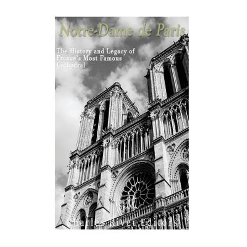 Notre-Dame de Paris: The History and Legacy of France's Most Famous Cathedral