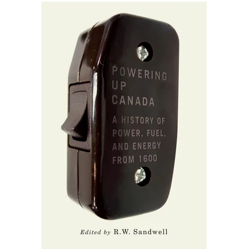 Powering Up Canada: A Short History of Power, Fuel, and Energy from 1600
