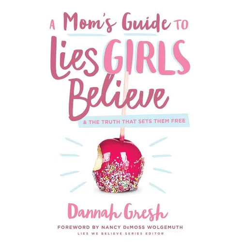 A Mom's Guide to Lies Girls Believe: And the Truth That Sets Them Free