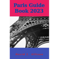 Paris Guide Book 2023: Your Ultimate Guide to Embracing the City of Lights