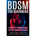 BDSM For Beginners: A How To-Training Guide for the Submissive Role