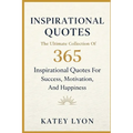 Inspirational Quotes: The Ultimate Collection Of 365 Inspirational Quotes For Success, Motivation And Happiness