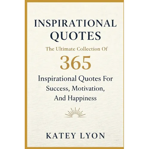 Inspirational Quotes: The Ultimate Collection Of 365 Inspirational Quotes For Success, Motivation And Happiness