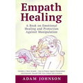 Empath Healing: A Book on Emotional Healing and Protection Against Manipulation (Contains 2 Texts: Empath - How to Protect Against Man