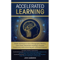 Accelerated Learning: Techniques to Get a Photographic Memory, Learn Faster, Remember Anything & Increase Productivity while Unlocking your