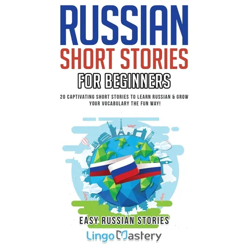 Russian Short Stories for Beginners: 20 Captivating Short Stories to Learn Russian & Grow Your Vocabulary the Fun Way!