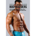 50 Ricette Di Barrette Proteiche Fatte In Casa Per Bodybuilders: Crea Più Muscoli Naturalmente Senza L'uso Di Supplementi Di Creatina O Steroidi Anabo