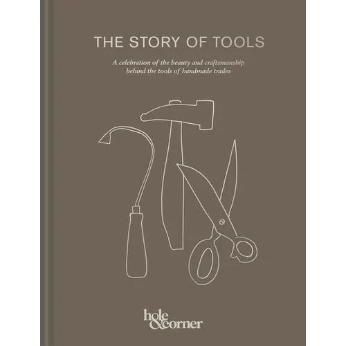 The Story of Tools: A Celebration of the Beauty and Craftsmanship Behind the Tools of Handmade Trades