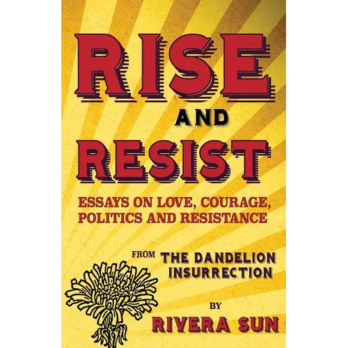 Rise and Resist: Essays on Love, Courage, Politics and Resistance from The Dandelion Insurrection