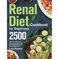 Renal Diet Cookbook for Beginners: 2500-Day Low Sodium, Low Phosphorus Healthiest and Mouthwatering Recipes to Manage Kidney Disease