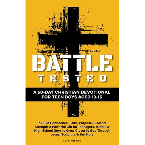 Battle Tested A 60-Day Christian Devotional for Teen Boys Aged 13-15: To Build Confidence, Faith, Purpose, & Mental Strength A Powerful Gift for Teena