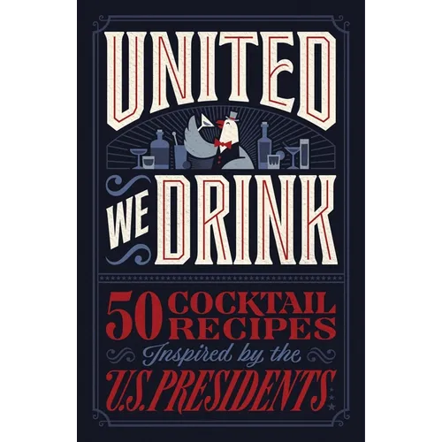 United We Drink: 50 Cocktail Recipes Inspired by the Us Presidents