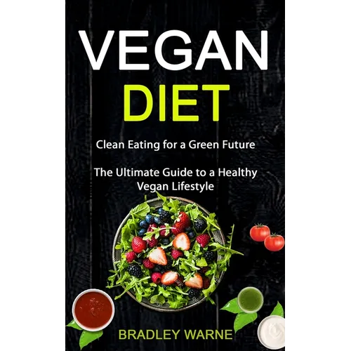 Vegan Diet: Clean Eating for a Green Future (The Ultimate Guide to a Healthy Vegan Lifestyle)