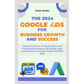 The 2024 Google Ads for Business Growth and Success Blueprint: Unleash the Power of Google Ads to Make Your Business Standout, Get Quality Leads, Maxi