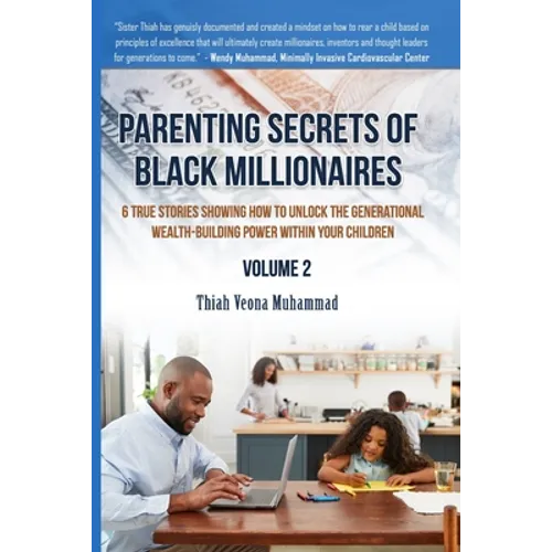 Parenting Secrets of Black Millionaires, Volume 2: 6 True Stories Showing How To Unlock The Generational Wealth-Building Power of Your Children