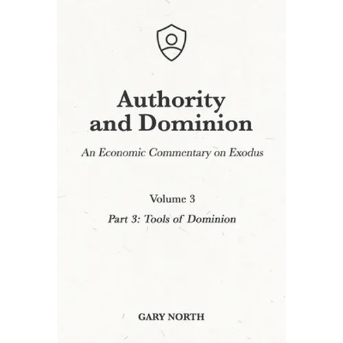 Authority and Dominion: An Economic Commentary on Exodus, Volume 3: Part 3: Tools of Dominion