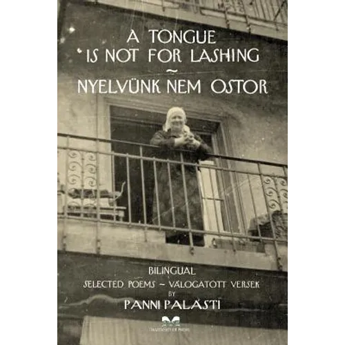 A Tongue is Not for Lashing - Nyelvünk Nem Ostor: BILINGUAL Selected Poems - Válogatott Versek