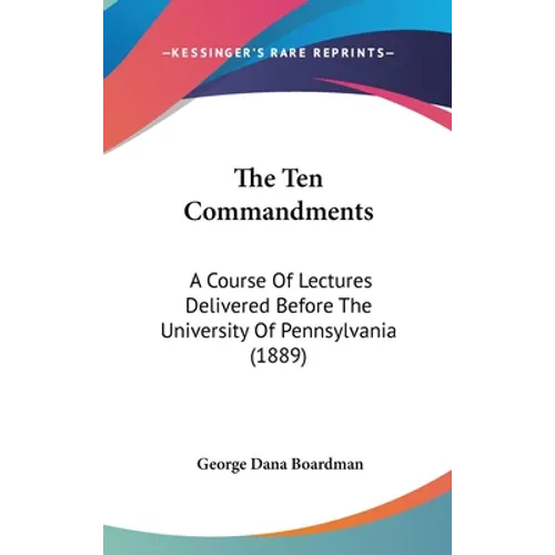The Ten Commandments: A Course Of Lectures Delivered Before The University Of Pennsylvania (1889)