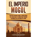 El Imperio mogol: Una guía fascinante sobre el Imperio mogol en el sur de Asia y el impacto que tuvieron los mogoles en la historia de la India