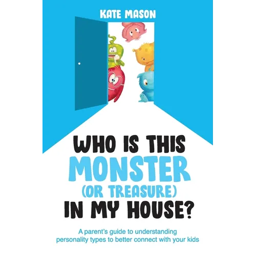 Who Is This Monster (or Treasure) in My House?: A Parent's Guide to Understanding Personality Types to Better Connect with Your Kids