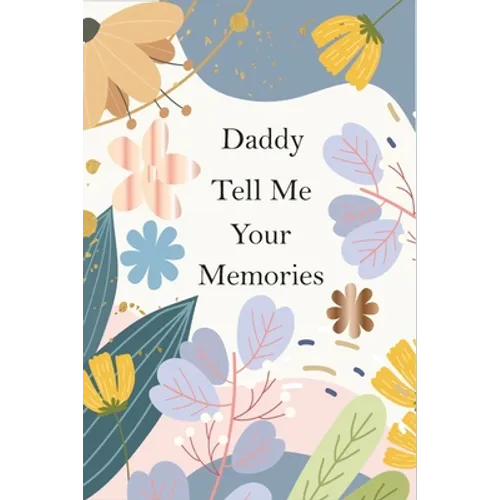 Daddy, Tell Me Your Memories: A Father's Guided Life Story Journal To Fill In And Give Back