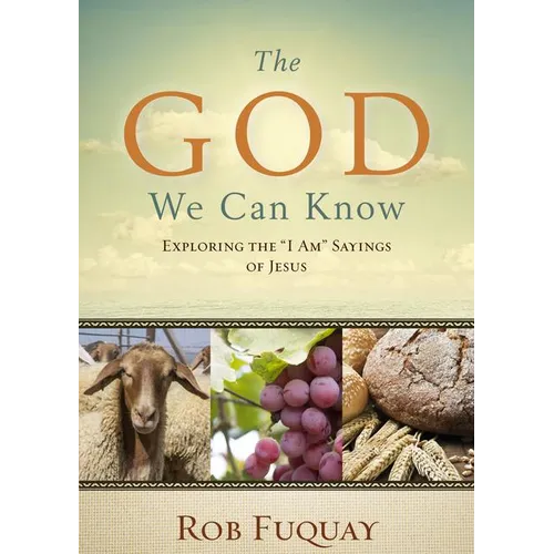 The God We Can Know: Exploring the I Am Sayings of Jesus